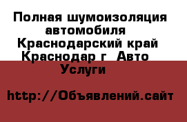 Полная шумоизоляция автомобиля - Краснодарский край, Краснодар г. Авто » Услуги   